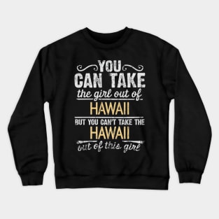 You Can Take The Girl Out Of Hawaii But You Cant Take The Hawaii Out Of The Girl Design - Gift for Hawaiian With Hawaii Roots Crewneck Sweatshirt